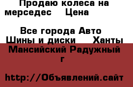 Продаю колеса на мерседес  › Цена ­ 40 000 - Все города Авто » Шины и диски   . Ханты-Мансийский,Радужный г.